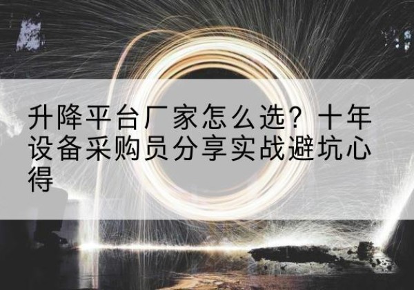湖北升降平台厂家-怎么选？十年设备采购员分享实战避坑心得