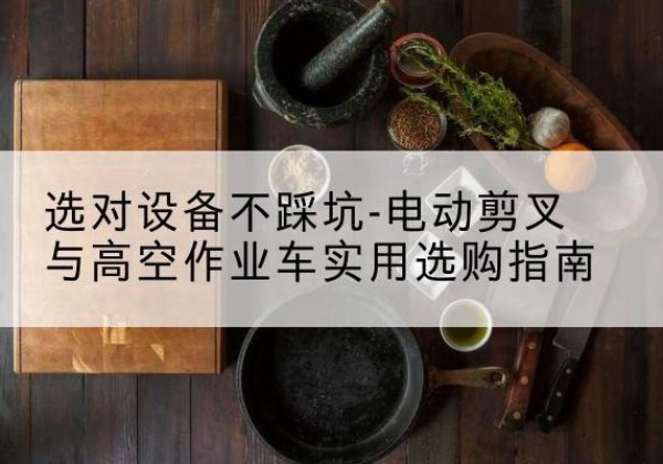 湖北电动剪叉升降平台怎么选-选对设备不踩坑-电动剪叉与高空作业车实用选购指南